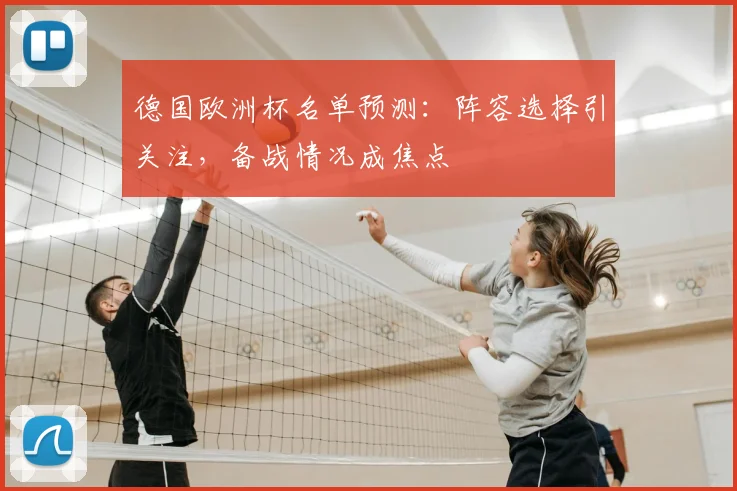 德国欧洲杯名单预测:阵容选择引关注,备战情况成焦点
