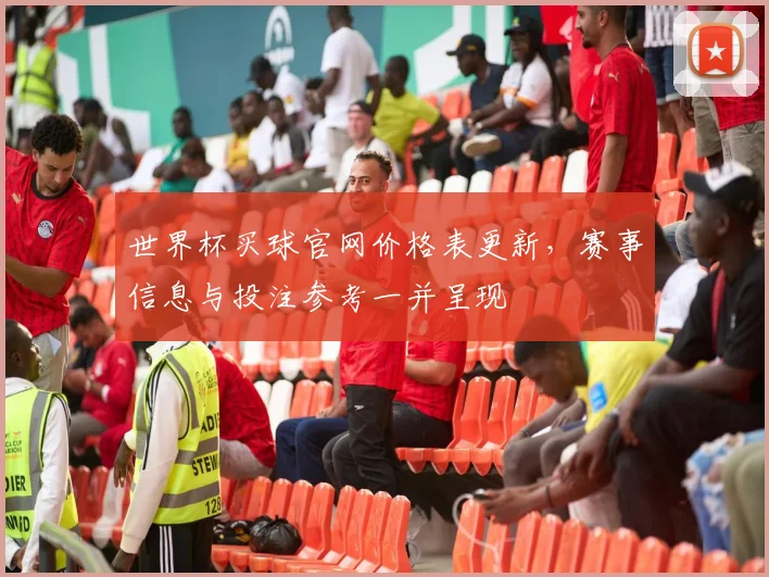 世界杯买球官网价格表更新,赛事信息与投注参考一并呈现