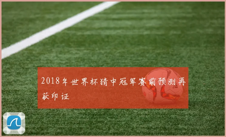 2018年世界杯猜中冠军赛前预测再获印证