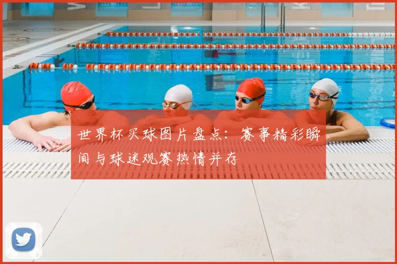 世界杯买球图片盘点：赛事精彩瞬间与球迷观赛热情并存
