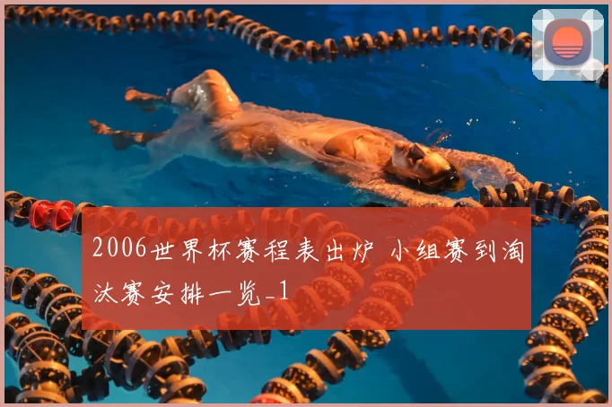 2006世界杯赛程表出炉 小组赛到淘汰赛安排一览_1