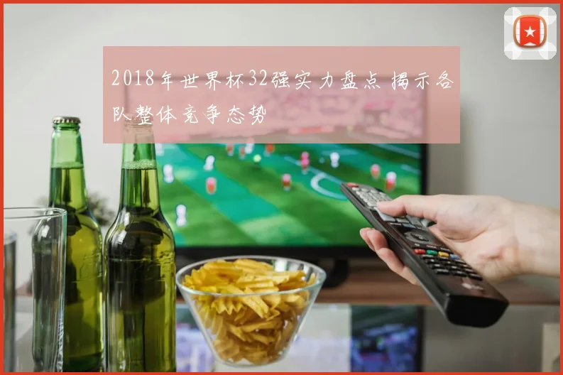 2018年世界杯32强实力盘点 揭示各队整体竞争态势