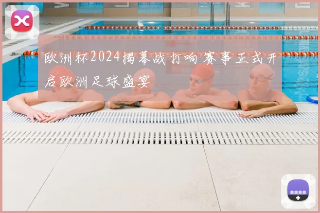 欧洲杯2024揭幕战打响 赛事正式开启欧洲足球盛宴
